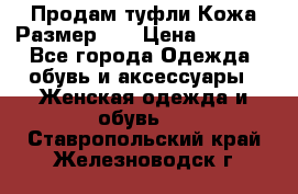 Продам туфли.Кожа.Размер 39 › Цена ­ 2 500 - Все города Одежда, обувь и аксессуары » Женская одежда и обувь   . Ставропольский край,Железноводск г.